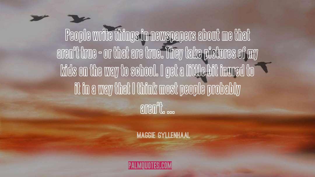 Maggie Gyllenhaal Quotes: People write things in newspapers