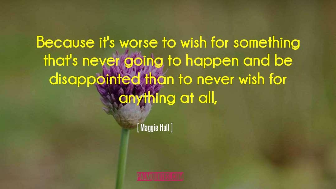 Maggie Hall Quotes: Because it's worse to wish