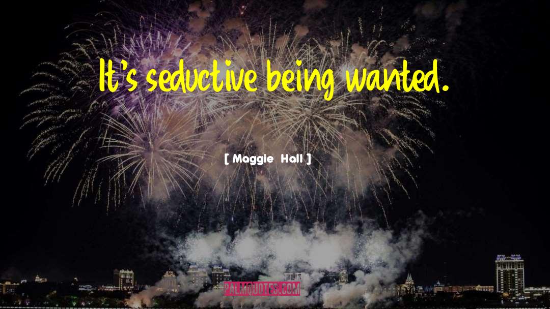 Maggie Hall Quotes: It's seductive being wanted.