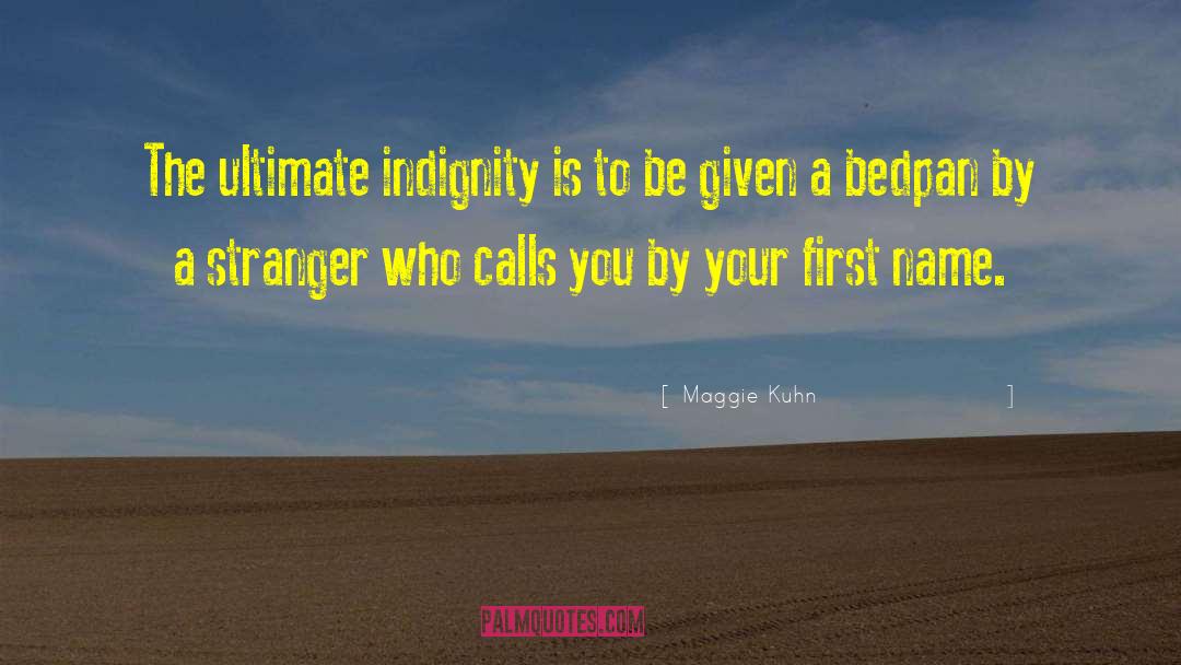 Maggie Kuhn Quotes: The ultimate indignity is to
