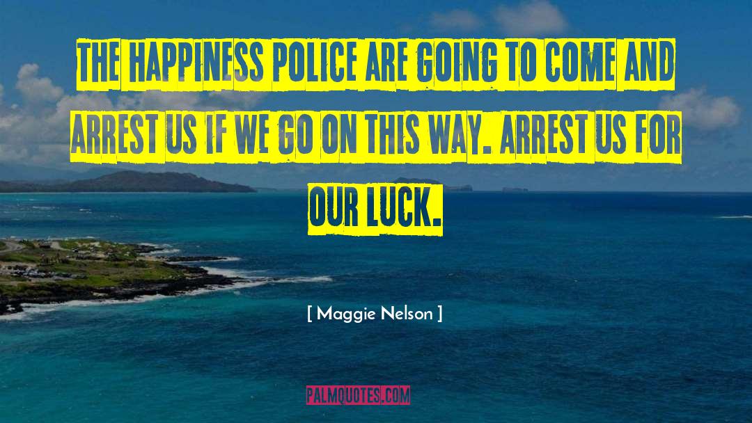 Maggie Nelson Quotes: The happiness police are going