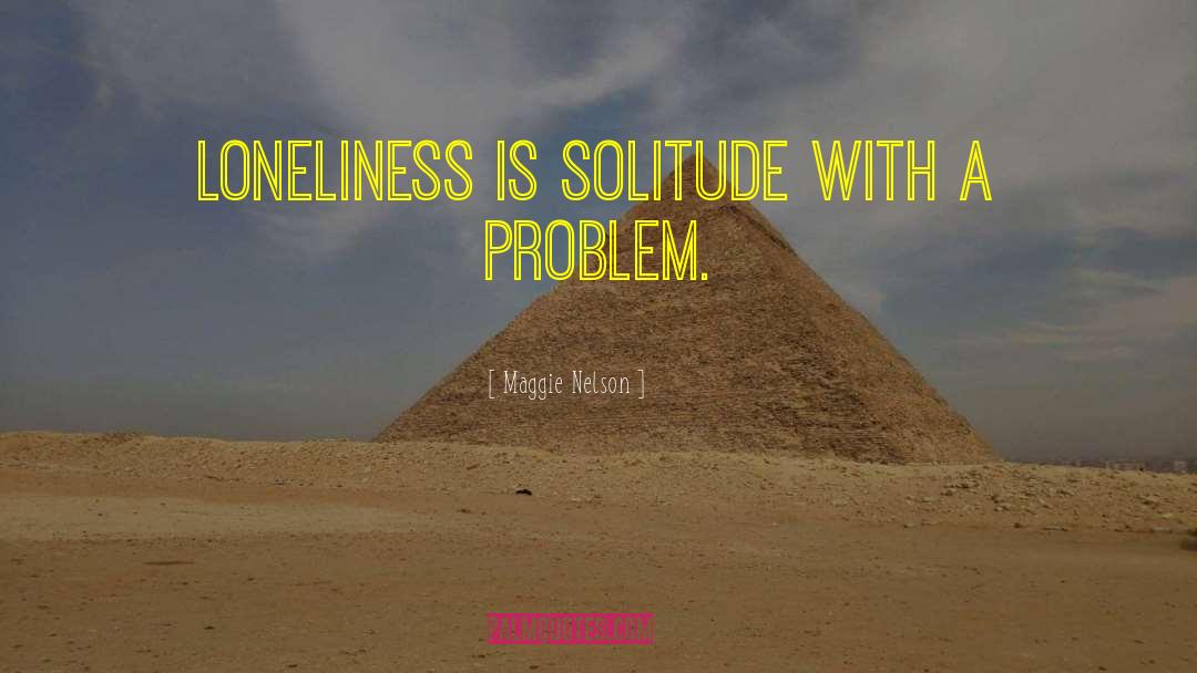Maggie Nelson Quotes: Loneliness is solitude with a