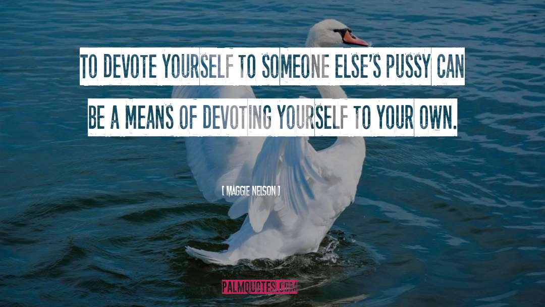 Maggie Nelson Quotes: To devote yourself to someone