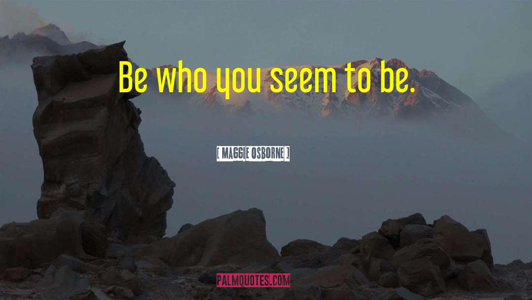 Maggie Osborne Quotes: Be who you seem to