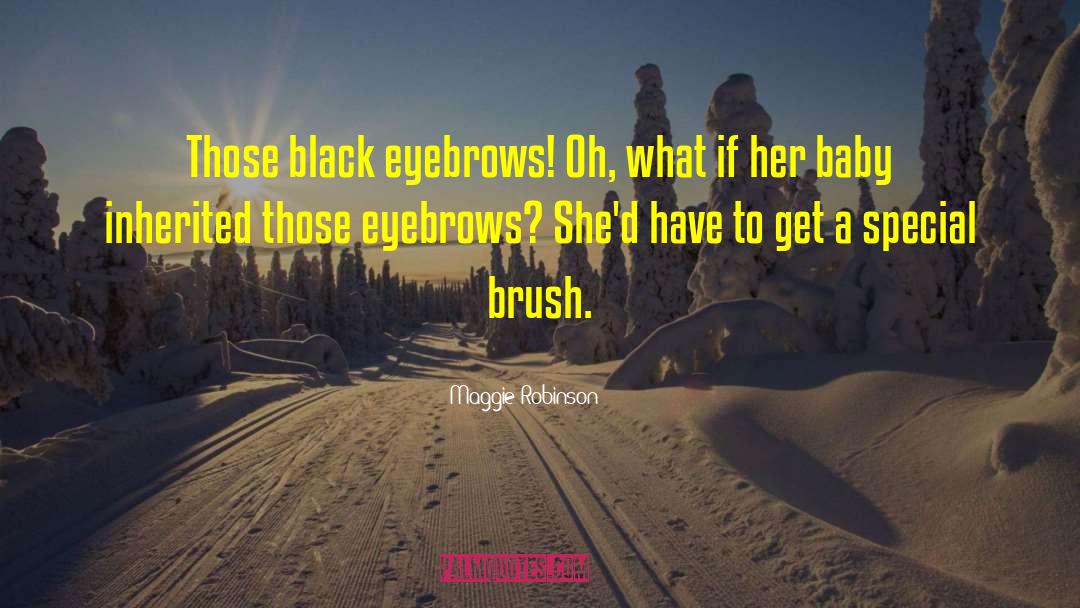 Maggie Robinson Quotes: Those black eyebrows! Oh, what