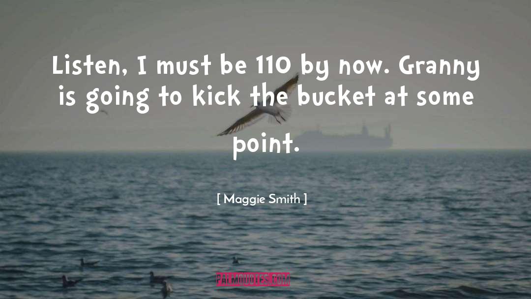 Maggie Smith Quotes: Listen, I must be 110