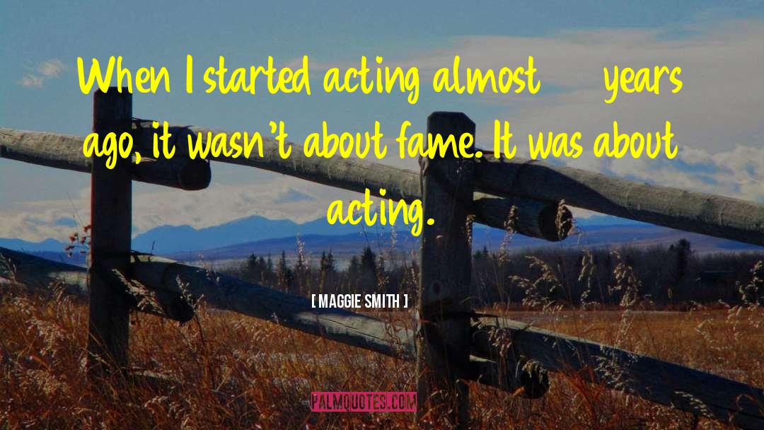 Maggie Smith Quotes: When I started acting almost