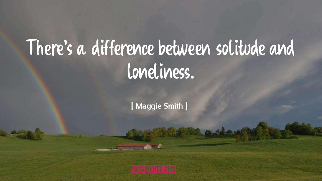 Maggie Smith Quotes: There's a difference between solitude