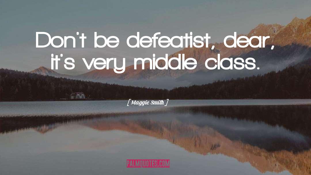 Maggie Smith Quotes: Don't be defeatist, dear, it's