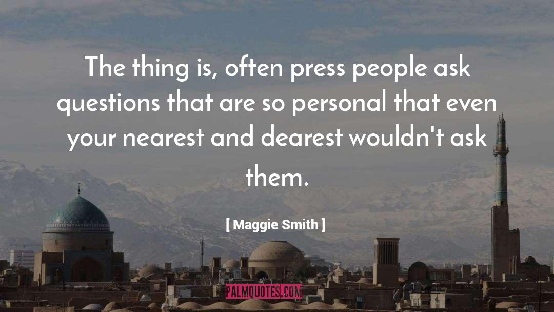Maggie Smith Quotes: The thing is, often press