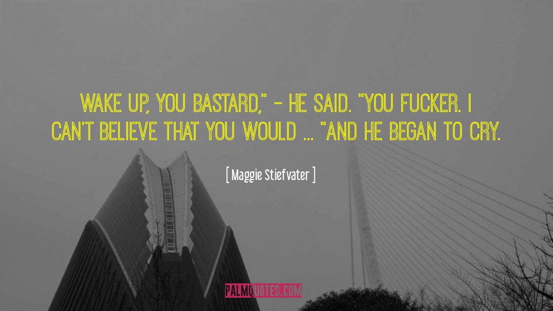 Maggie Stiefvater Quotes: Wake up, you bastard,