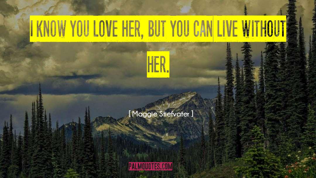 Maggie Stiefvater Quotes: I know you love her,