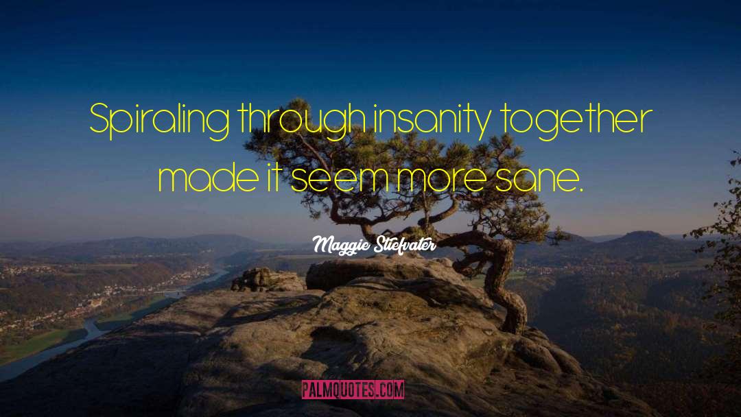 Maggie Stiefvater Quotes: Spiraling through insanity together made