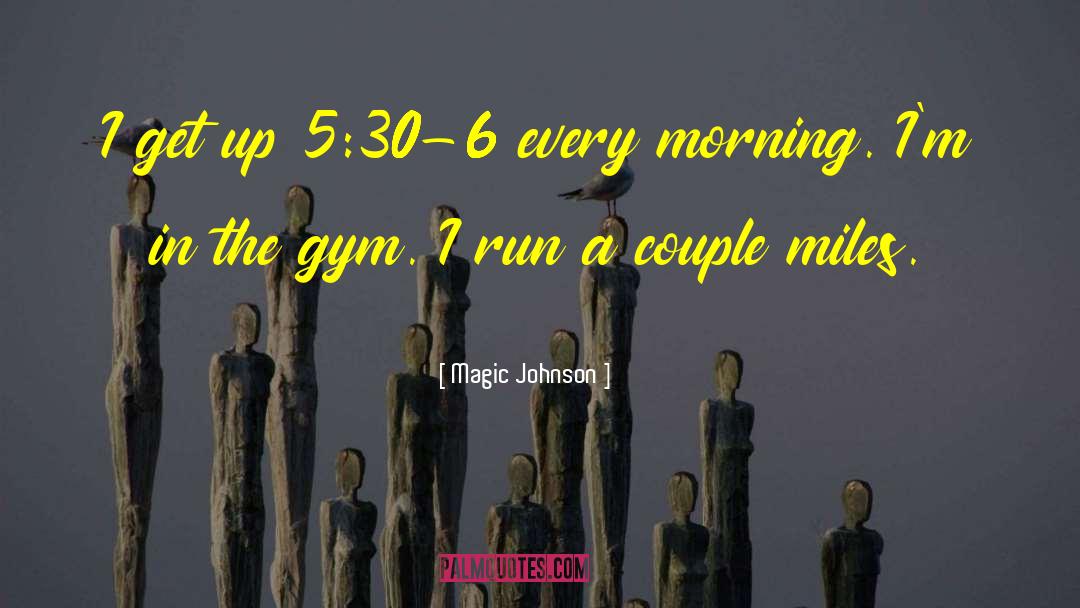 Magic Johnson Quotes: I get up 5:30-6 every
