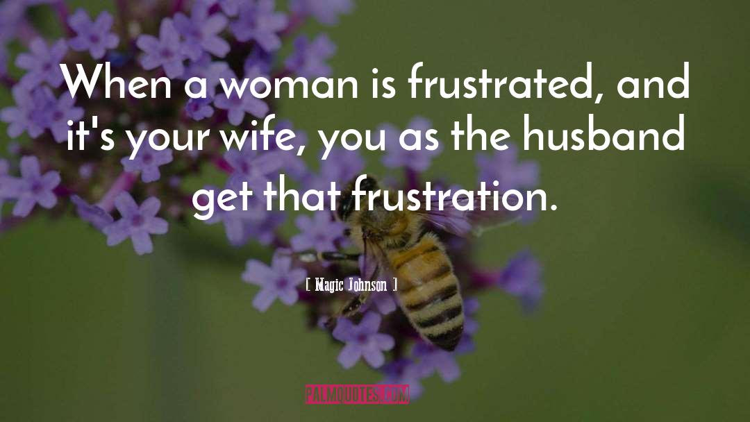 Magic Johnson Quotes: When a woman is frustrated,