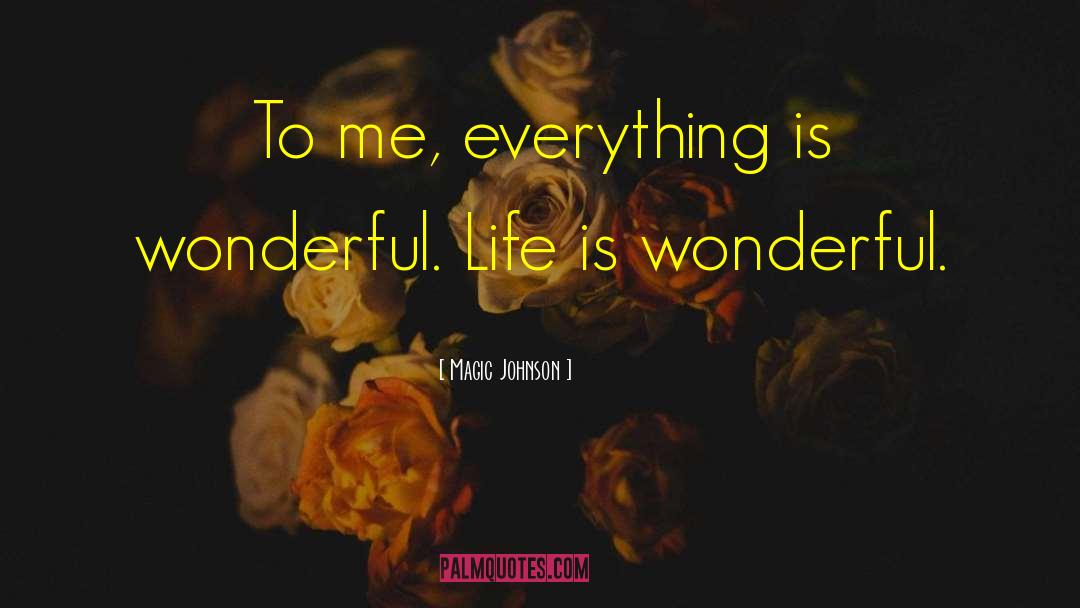 Magic Johnson Quotes: To me, everything is wonderful.