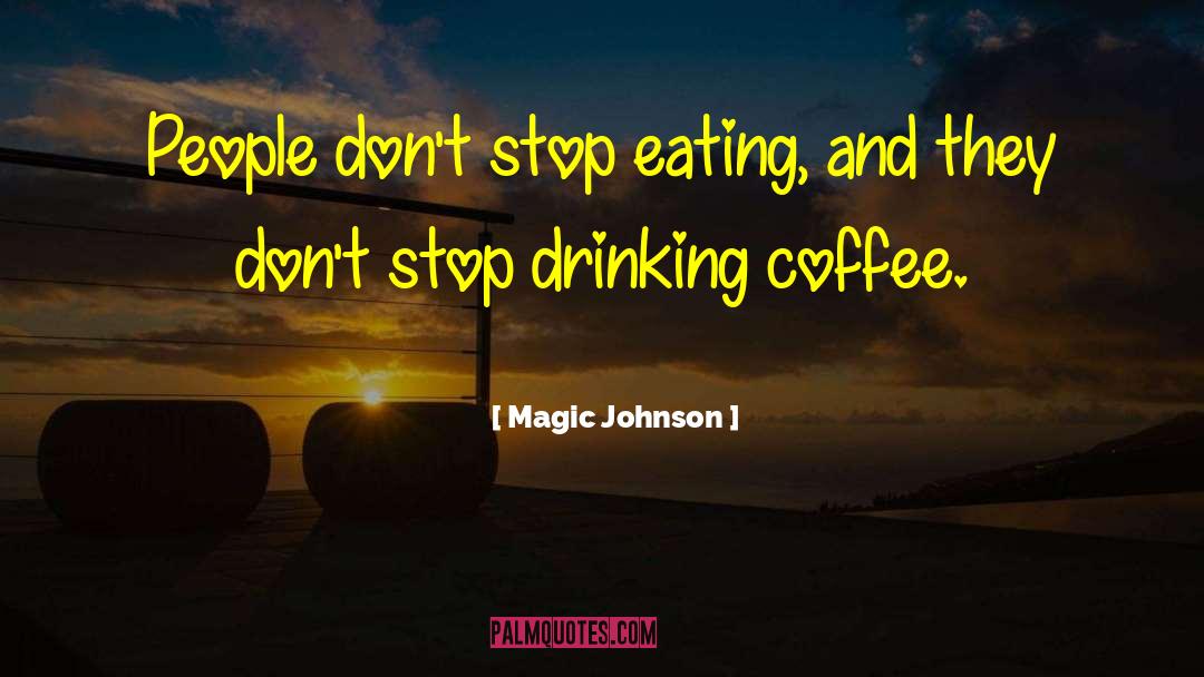 Magic Johnson Quotes: People don't stop eating, and