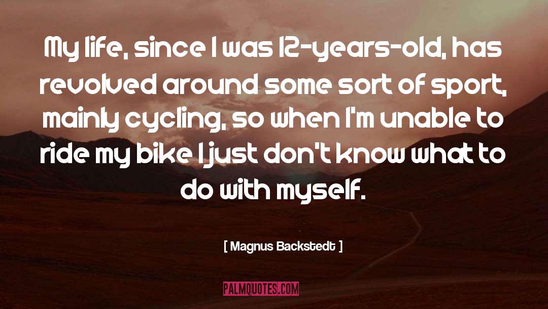 Magnus Backstedt Quotes: My life, since I was