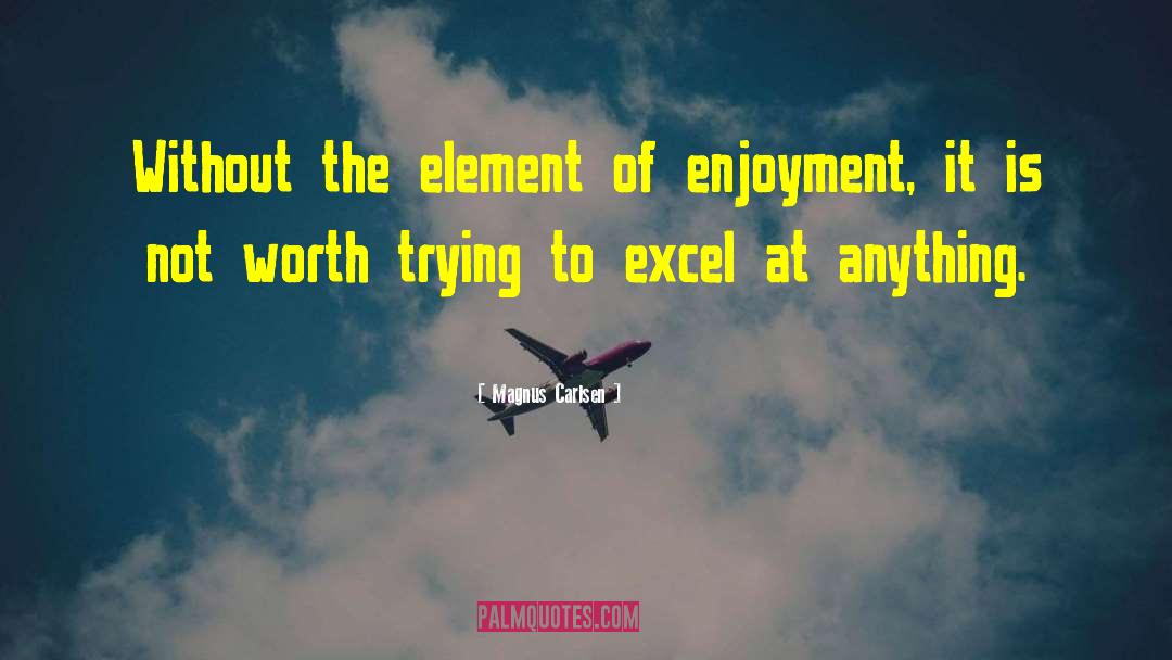 Magnus Carlsen Quotes: Without the element of enjoyment,