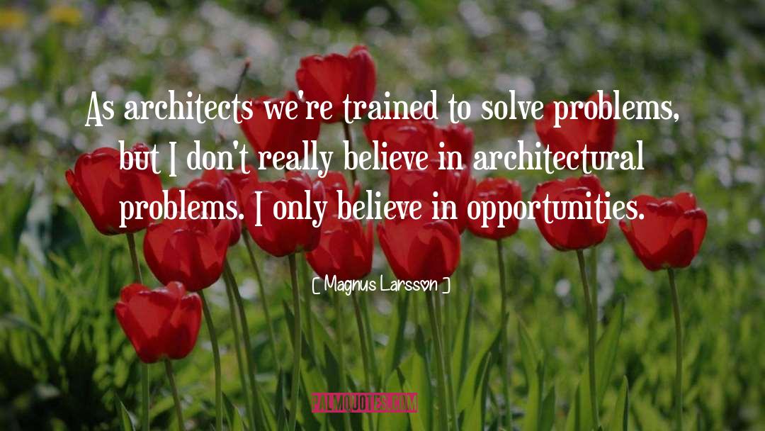 Magnus Larsson Quotes: As architects we're trained to