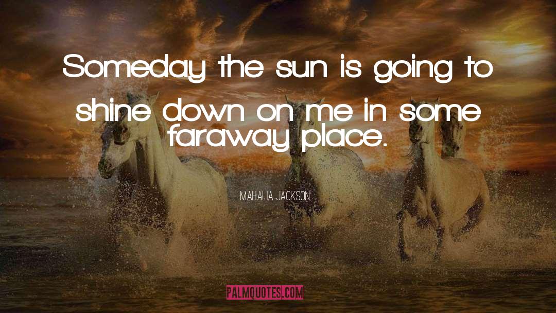 Mahalia Jackson Quotes: Someday the sun is going