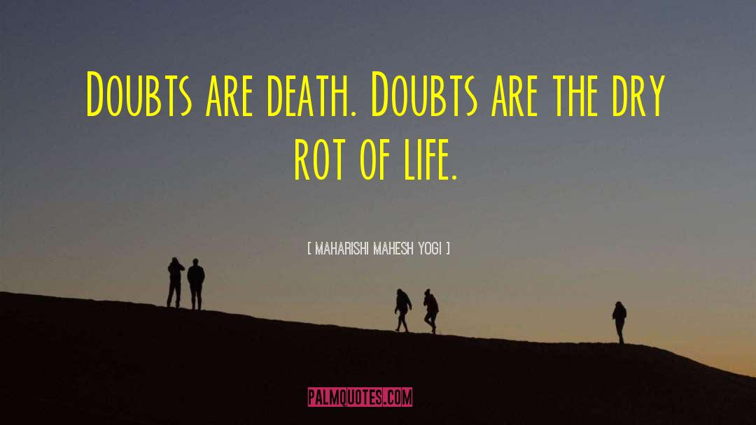 Maharishi Mahesh Yogi Quotes: Doubts are death. Doubts are