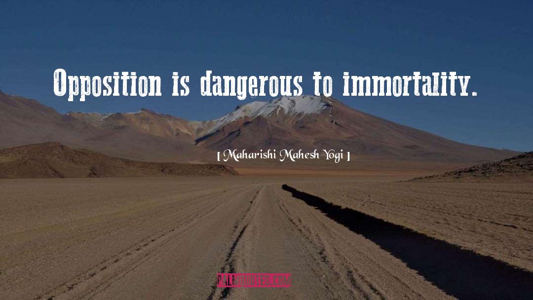 Maharishi Mahesh Yogi Quotes: Opposition is dangerous to immortality.