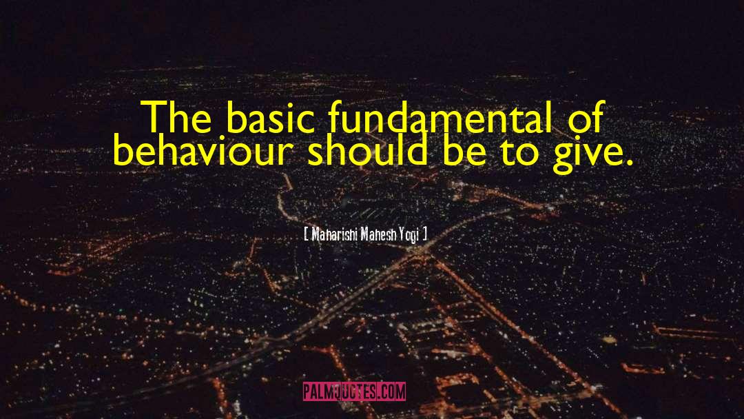 Maharishi Mahesh Yogi Quotes: The basic fundamental of behaviour
