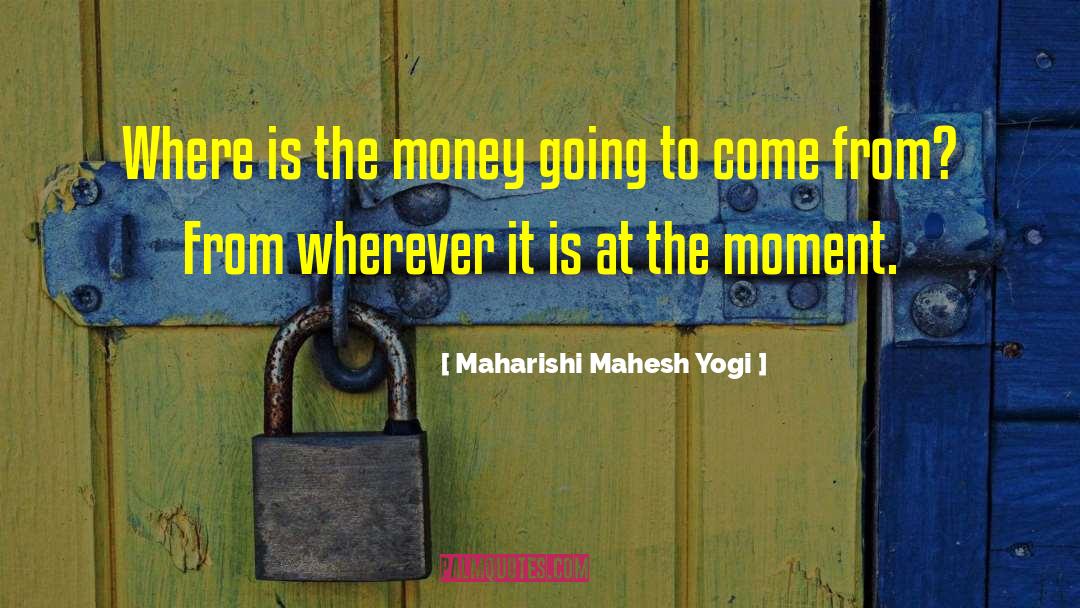 Maharishi Mahesh Yogi Quotes: Where is the money going