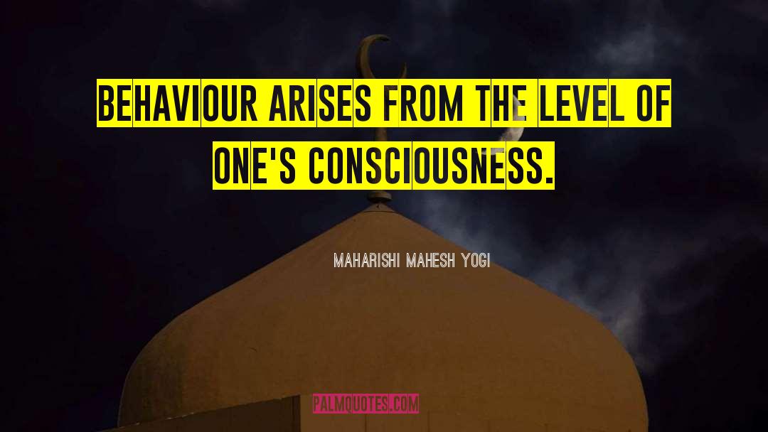 Maharishi Mahesh Yogi Quotes: Behaviour arises from the level