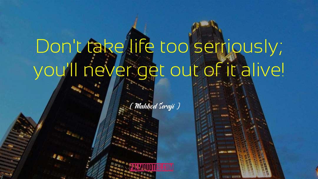 Mahbod Seraji Quotes: Don't take life too serriously;