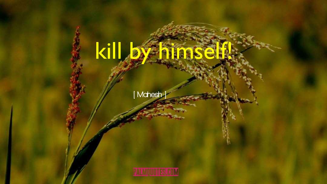 Mahesh Quotes: kill by himself!