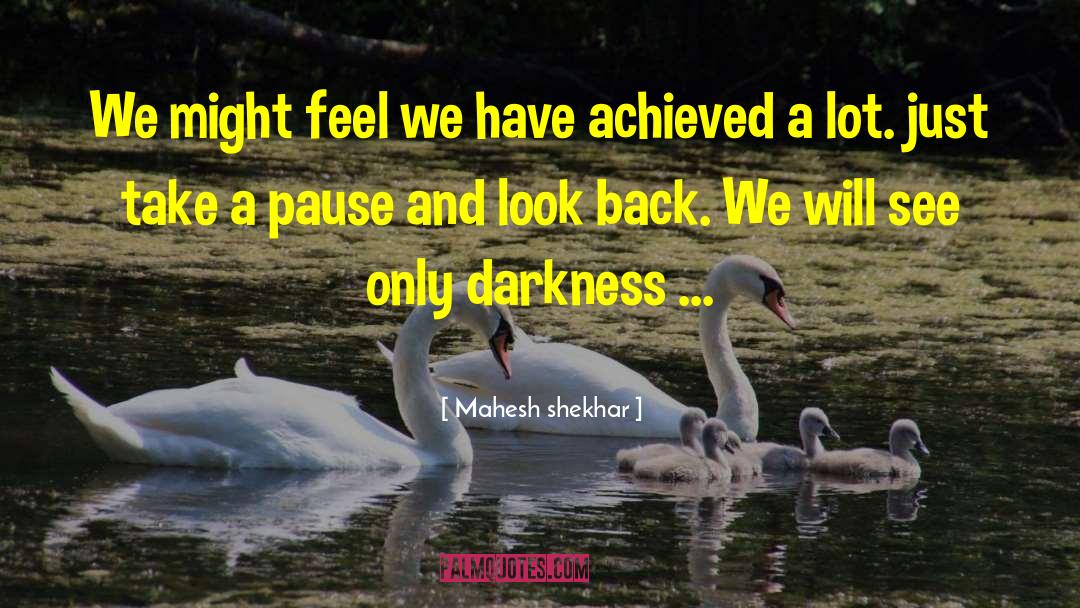 Mahesh Shekhar Quotes: We might feel we have