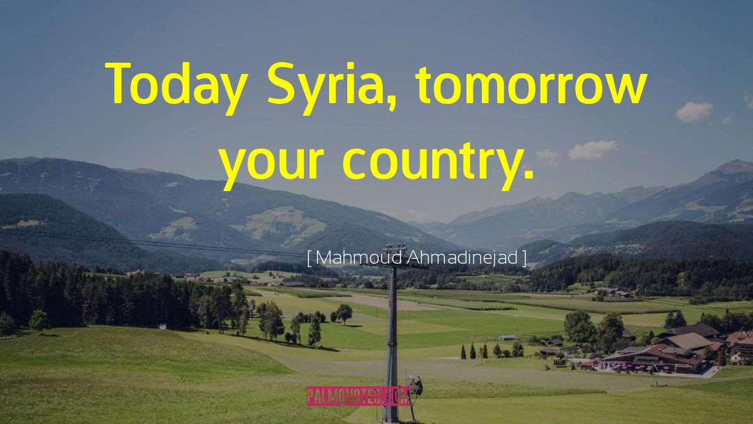 Mahmoud Ahmadinejad Quotes: Today Syria, tomorrow your country.