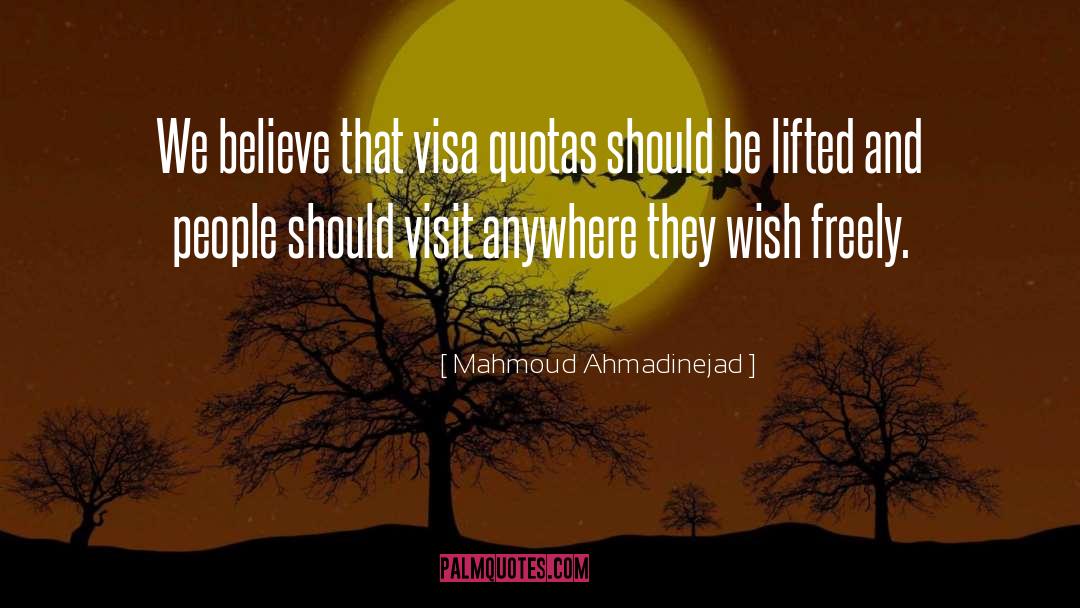 Mahmoud Ahmadinejad Quotes: We believe that visa quotas