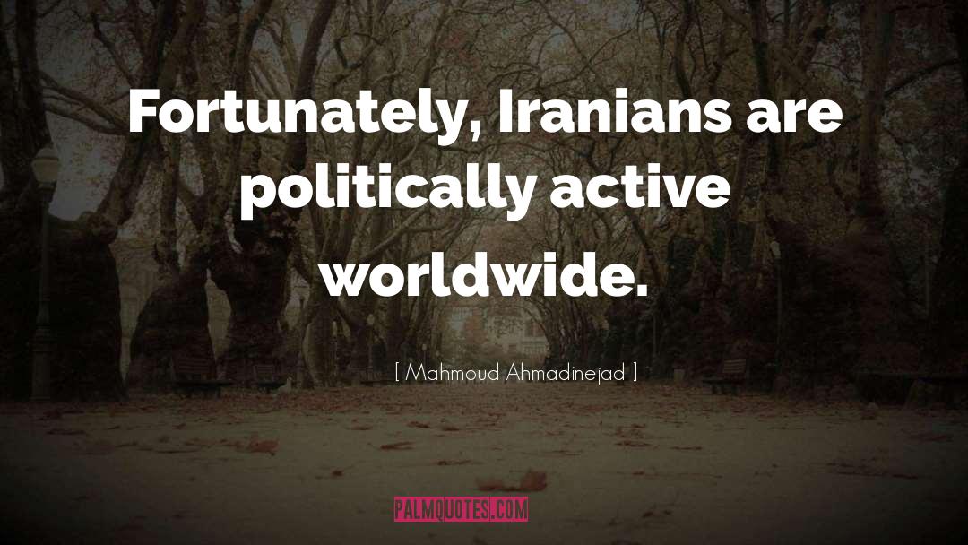 Mahmoud Ahmadinejad Quotes: Fortunately, Iranians are politically active