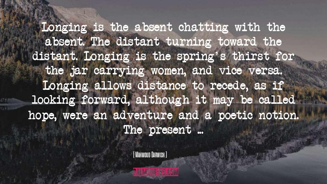 Mahmoud Darwish Quotes: Longing is the absent chatting