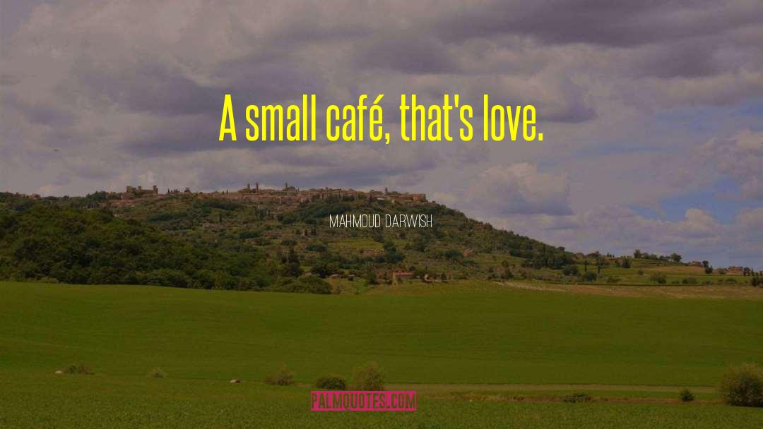 Mahmoud Darwish Quotes: A small café, that's love.