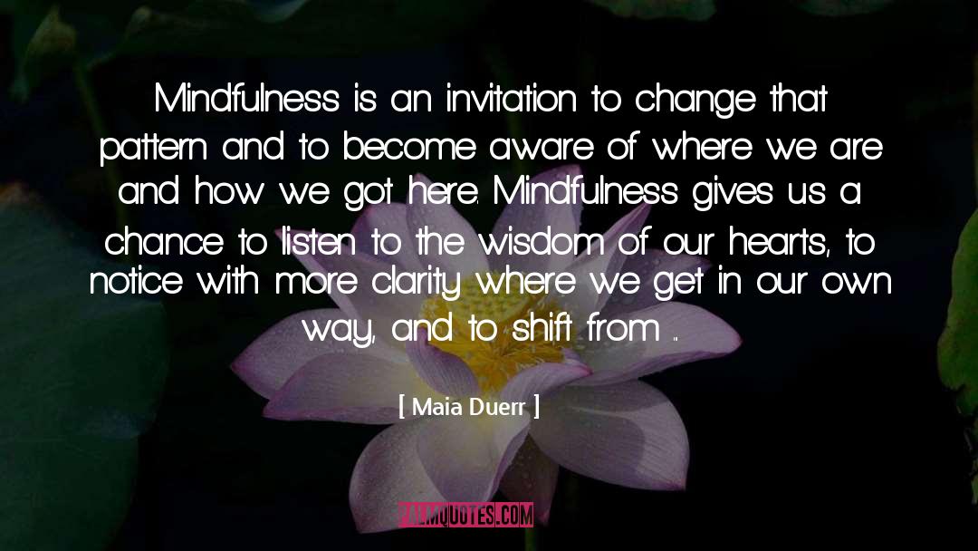 Maia Duerr Quotes: Mindfulness is an invitation to