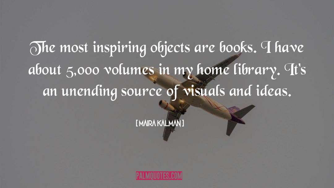 Maira Kalman Quotes: The most inspiring objects are