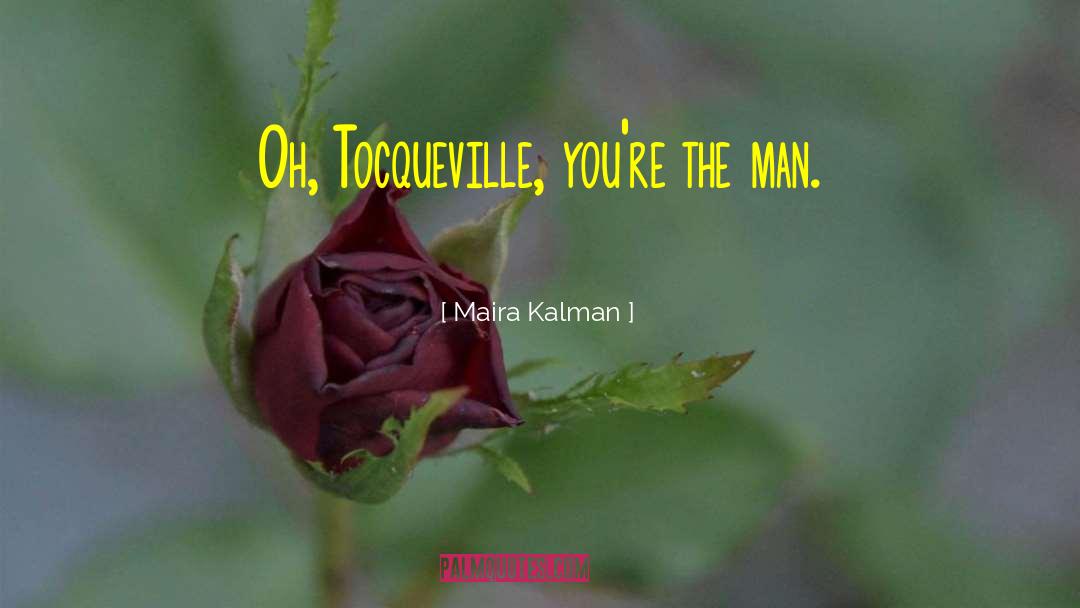 Maira Kalman Quotes: Oh, Tocqueville, you're the man.