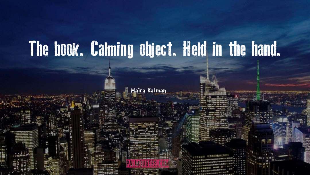 Maira Kalman Quotes: The book. Calming object. Held