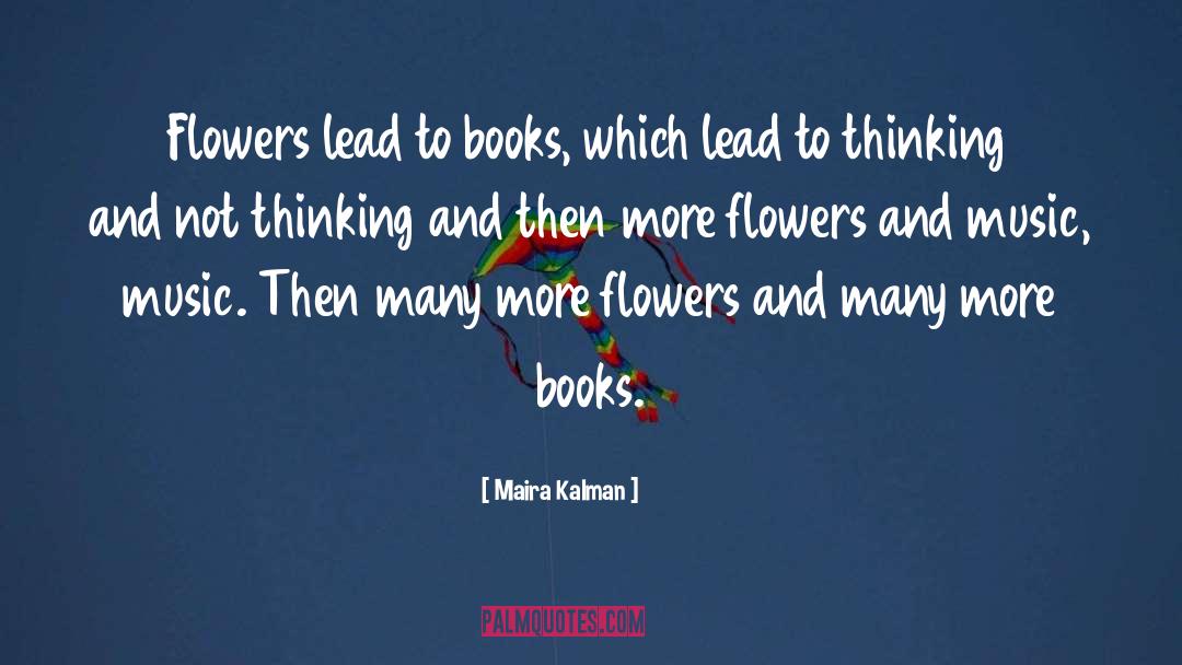 Maira Kalman Quotes: Flowers lead to books, which