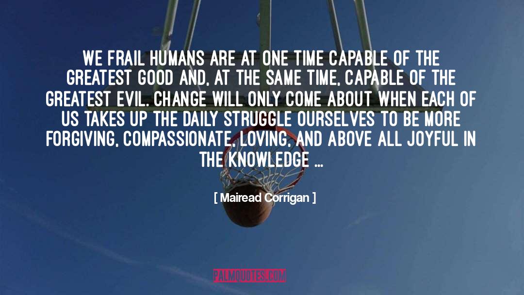 Mairead Corrigan Quotes: We frail humans are at