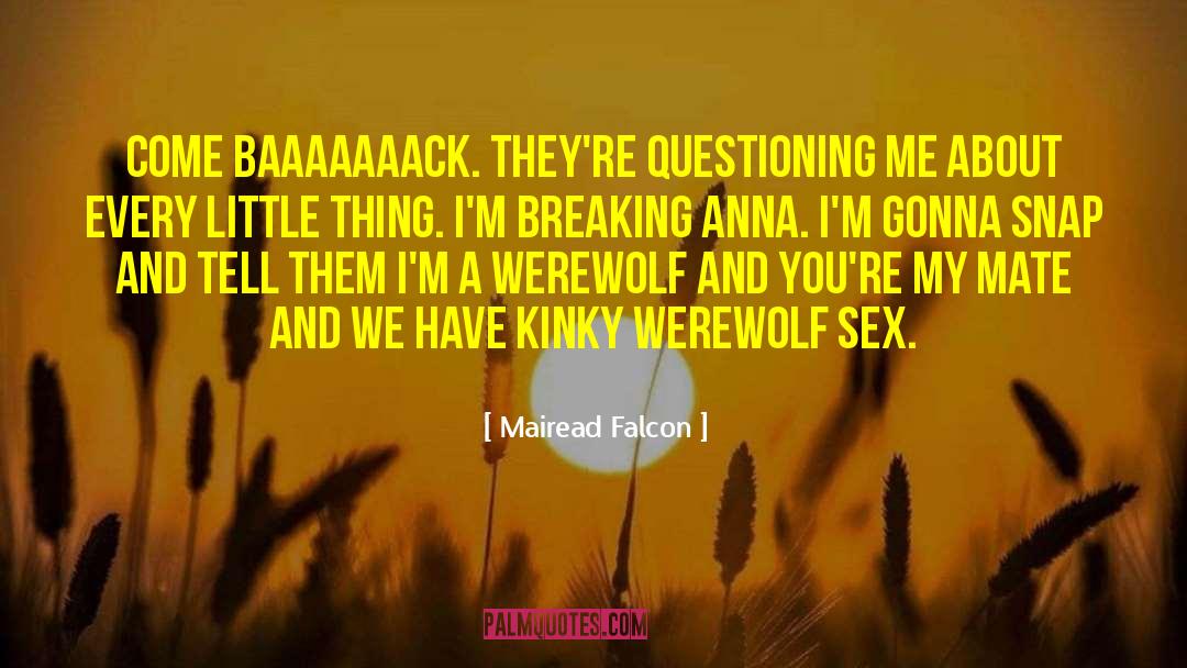 Mairead Falcon Quotes: Come baaaaaaack. They're questioning me