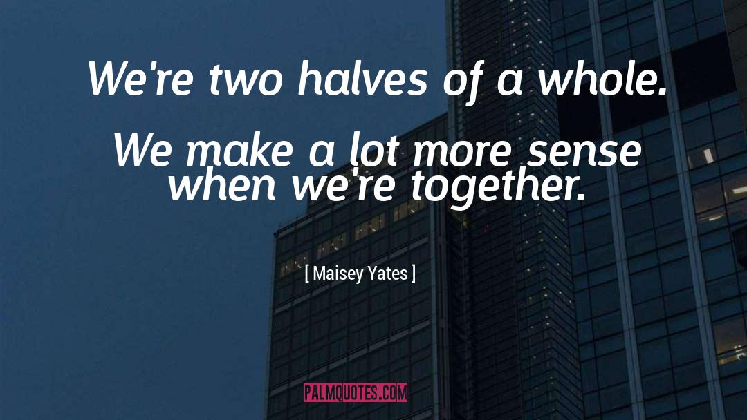 Maisey Yates Quotes: We're two halves of a