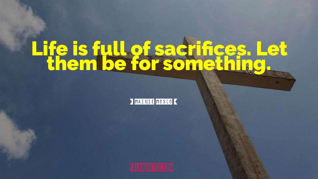 Maisie Mosco Quotes: Life is full of sacrifices.
