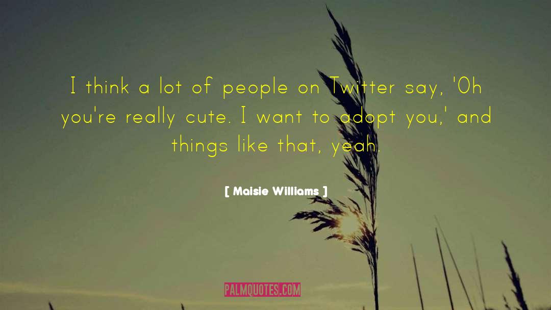 Maisie Williams Quotes: I think a lot of