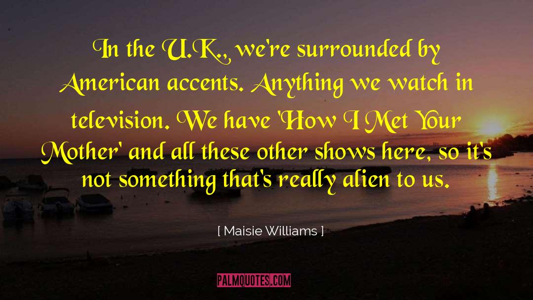 Maisie Williams Quotes: In the U.K., we're surrounded