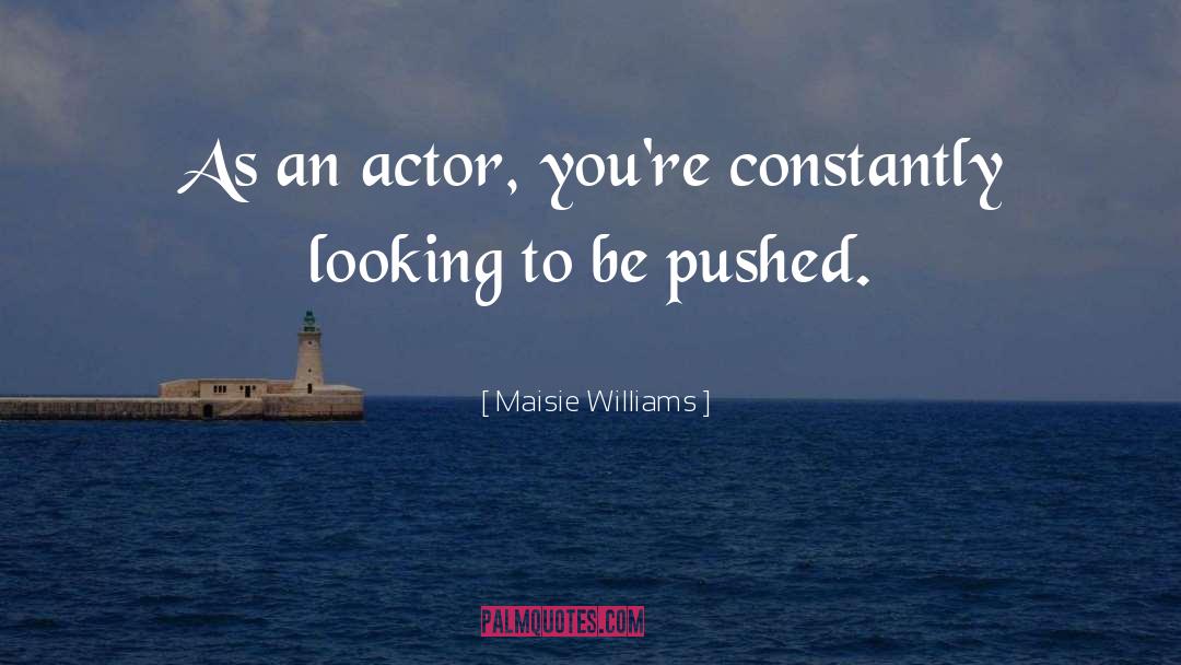 Maisie Williams Quotes: As an actor, you're constantly